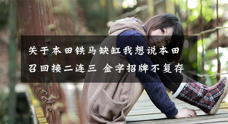 关于本田铁马缺缸我想说本田召回接二连三 金字招牌不复存在