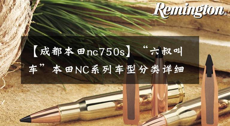 【成都本田nc750s】“六叔叫车”本田NC系列车型分类详细说明(1)