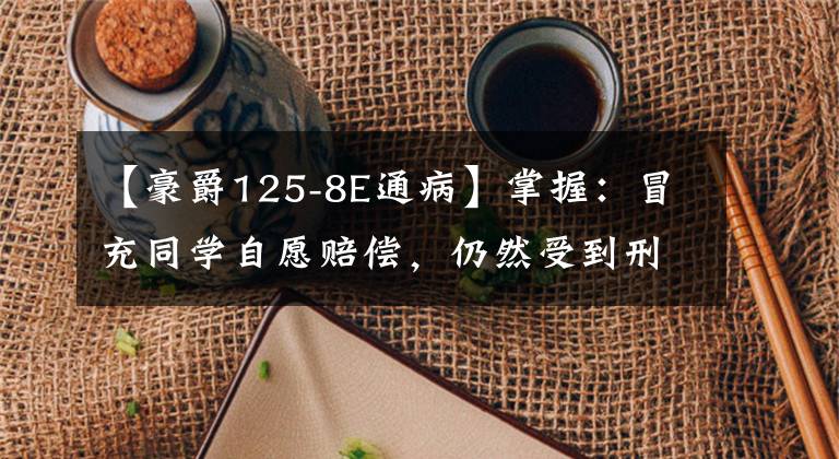 【豪爵125-8E通病】掌握：冒充同学自愿赔偿，仍然受到刑罚。