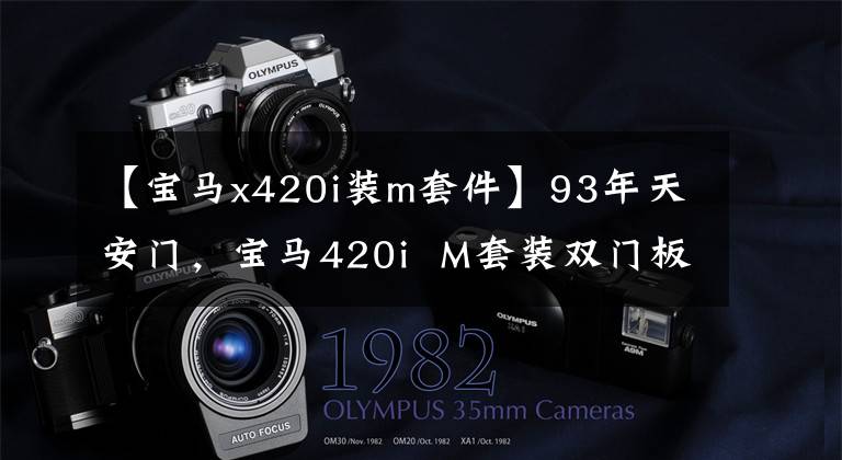 【宝马x420i装m套件】93年天安门，宝马420i  M套装双门板升降机！