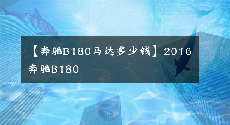 【奔驰B180马达多少钱】2016奔驰B180