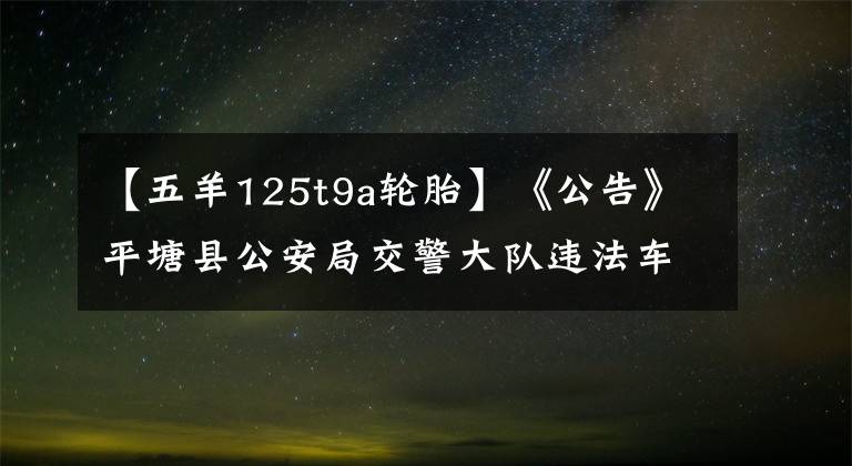 【五羊125t9a轮胎】《公告》平塘县公安局交警大队违法车辆报废公告