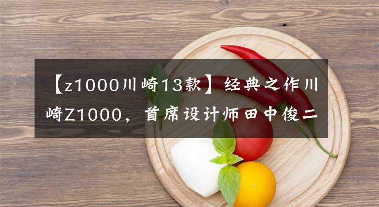 【z1000川崎13款】经典之作川崎Z1000，首席设计师田中俊二去世