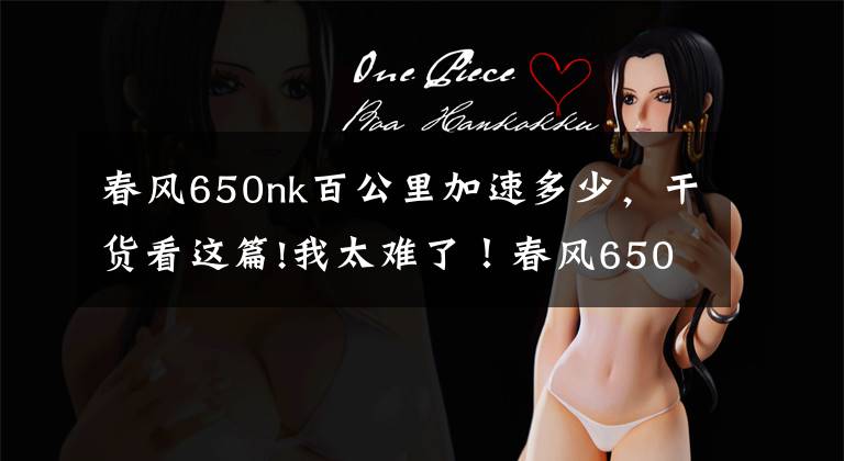 春风650nk百公里加速多少，干货看这篇!我太难了！春风650NK和无极500R怎么选？