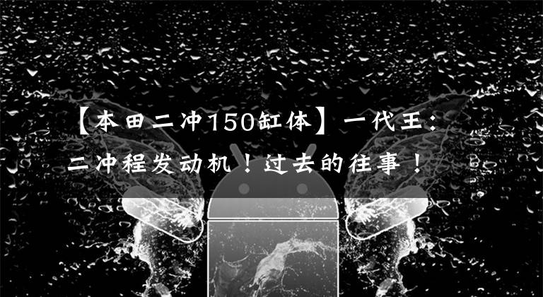 【本田二冲150缸体】一代王：二冲程发动机！过去的往事！