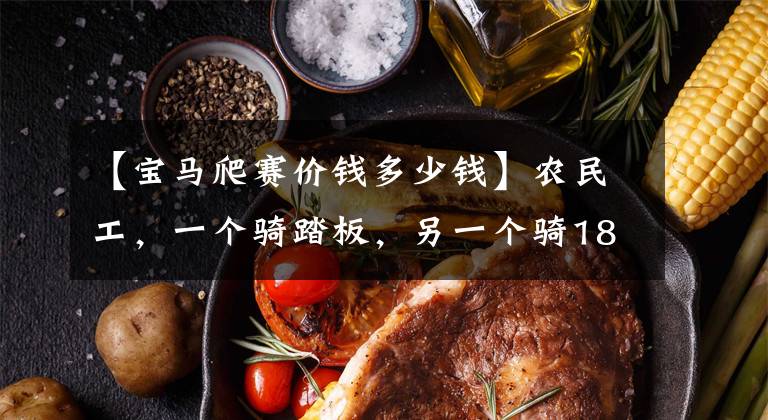 【宝马爬赛价钱多少钱】农民工，一个骑踏板，另一个骑18万宝马摩托车，马力达到160匹