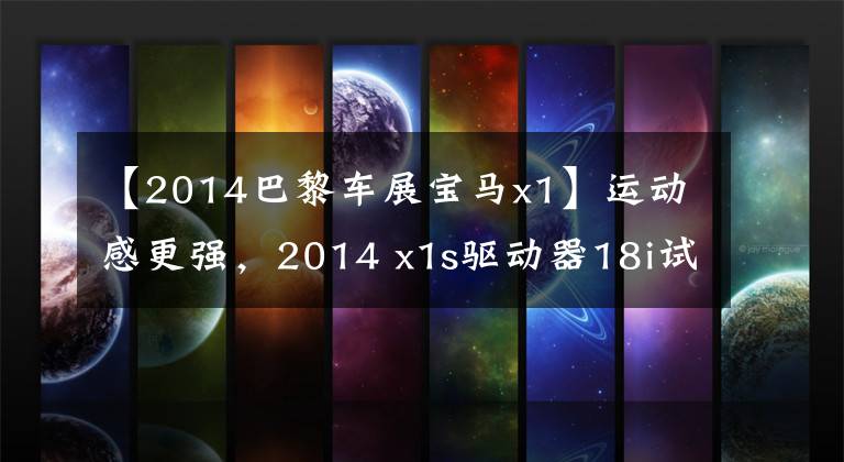 【2014巴黎车展宝马x1】运动感更强，2014 x1s驱动器18i试车