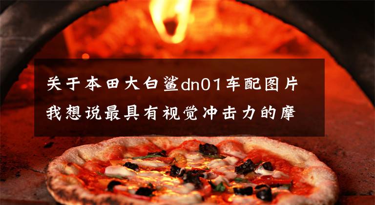 关于本田大白鲨dn01车配图片我想说最具有视觉冲击力的摩托车，总有一款雷到你