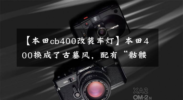【本田cb400改装车灯】本田400换成了古墓风，配有“骷髅手”后视镜，还有假口罩。