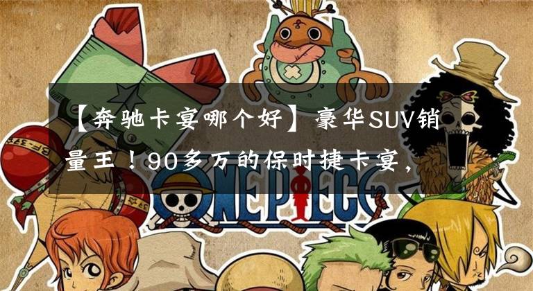 【奔驰卡宴哪个好】豪华SUV销量王！90多万的保时捷卡宴，真比宝马X5和奔驰GLE更香？
