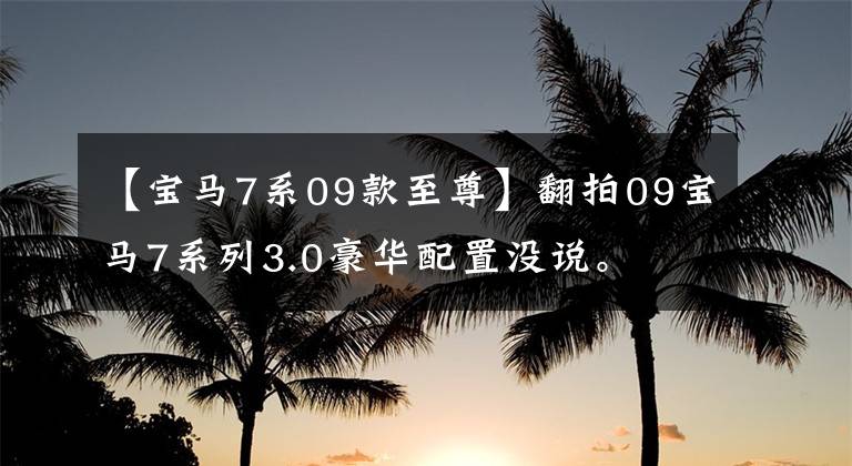 【宝马7系09款至尊】翻拍09宝马7系列3.0豪华配置没说。