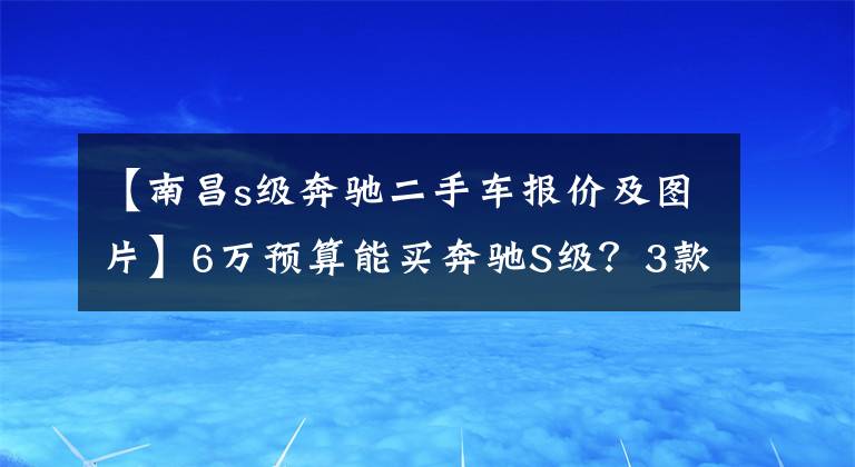 【南昌s级奔驰二手车报价及图片】6万预算能买奔驰S级？3款二手车推荐