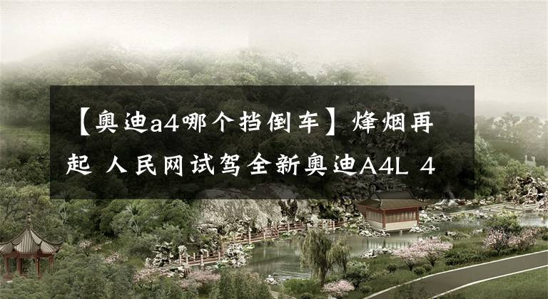 【奥迪a4哪个挡倒车】烽烟再起 人民网试驾全新奥迪A4L 40 TFSI