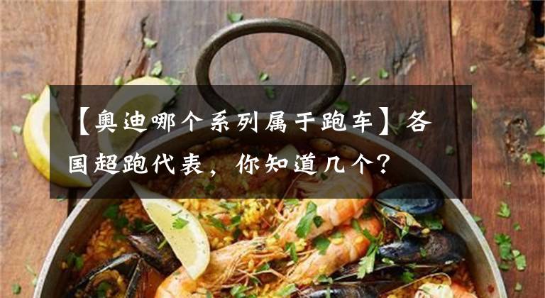 【奥迪哪个系列属于跑车】各国超跑代表，你知道几个？