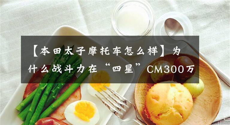【本田太子摩托车怎么样】为什么战斗力在“四星”CM300万同级中是最强的太子车？