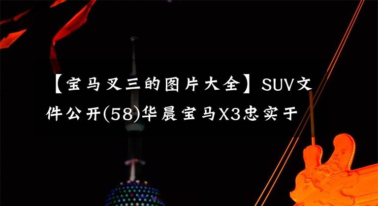 【宝马叉三的图片大全】SUV文件公开(58)华晨宝马X3忠实于原来的味道