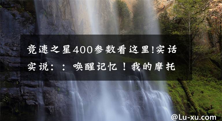 竞速之星400参数看这里!实话实说：：唤醒记忆！我的摩托车画像（雅马哈）