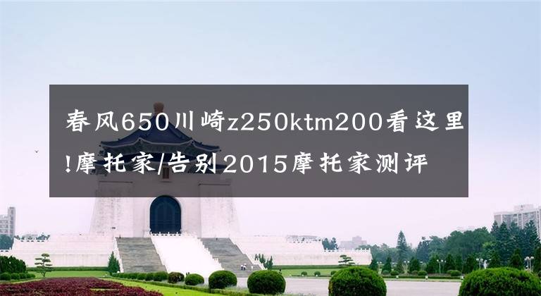 春风650川崎z250ktm200看这里!摩托家/告别2015摩托家测评车型年终总结篇