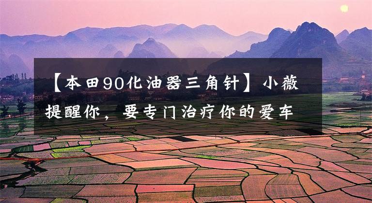 【本田90化油器三角针】小薇提醒你，要专门治疗你的爱车疑难杂症！