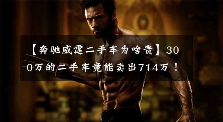 【奔驰威霆二手车为啥贵】300万的二手车竟能卖出714万！网红真有这么diao？