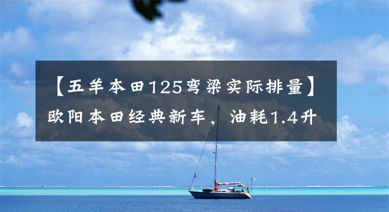 【五羊本田125弯梁实际排量】欧阳本田经典新车，油耗1.4升，重量103公斤，超高速88，8.4马力。
