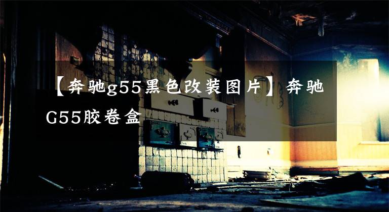 【奔驰g55黑色改装图片】奔驰G55胶卷盒
