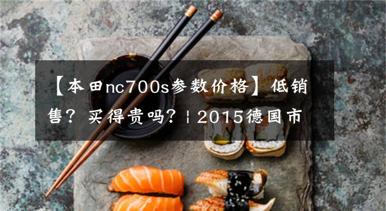 【本田nc700s参数价格】低销售？买得贵吗？| 2015德国市长/市场最大对冲二手摩托车排行榜