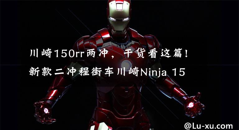 川崎150rr两冲，干货看这篇!新款二冲程街车川崎Ninja 150SS亮相，第一时间实拍