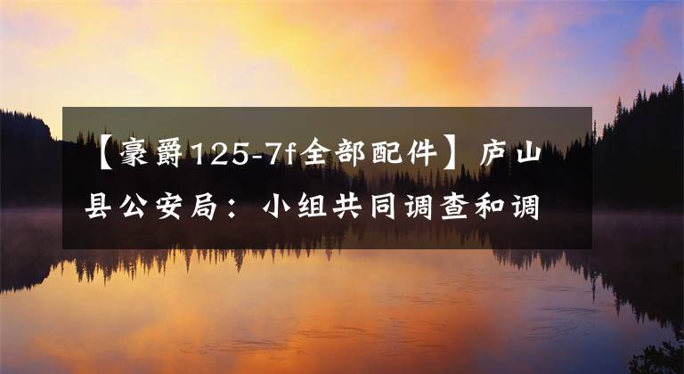 【豪爵125-7f全部配件】庐山县公安局：小组共同调查和调查无照驾驶事件。