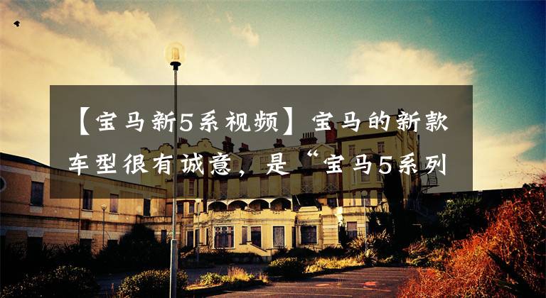 【宝马新5系视频】宝马的新款车型很有诚意，是“宝马5系列”2023首发