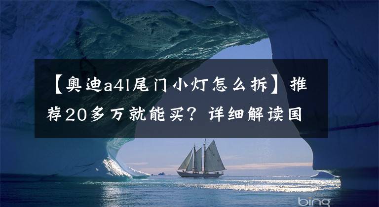 【奥迪a4l尾门小灯怎么拆】推荐20多万就能买？详细解读国产全新奥迪A4L！