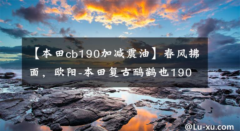 【本田cb190加减震油】春风拂面，欧阳-本田复古鸸鹋也190