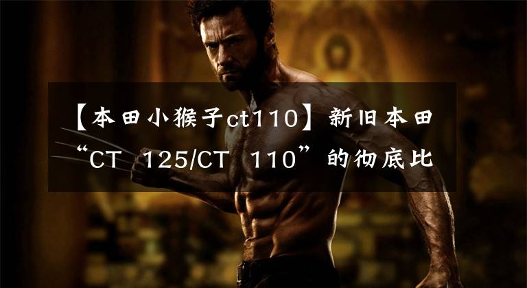 【本田小猴子ct110】新旧本田“CT  125/CT  110”的彻底比较