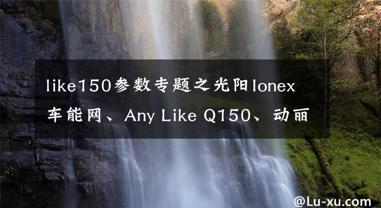 like150参数专题之光阳Ionex车能网、Any Like Q150、动丽G150、K Rider 400首发