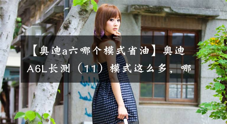 【奥迪a六哪个模式省油】奥迪A6L长测（11）模式这么多，哪种才好用？