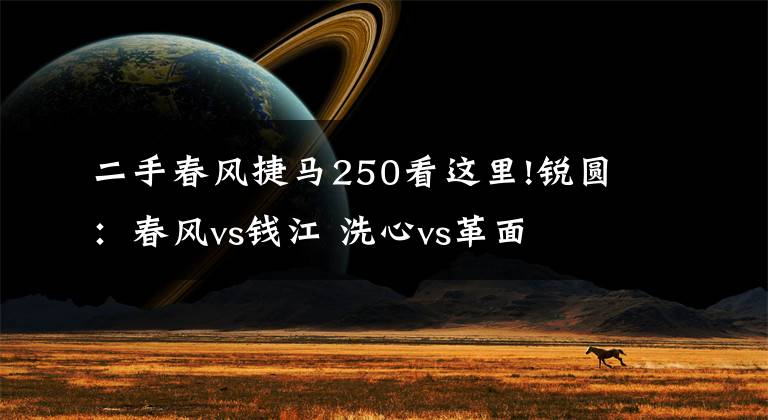 二手春风捷马250看这里!锐圆：春风vs钱江 洗心vs革面