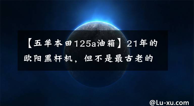 【五羊本田125a油箱】21年的欧阳黑杆机，但不是最古老的欧阳