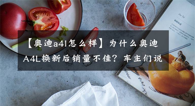 【奥迪a4l怎么样】为什么奥迪A4L换新后销量不佳？车主们说：这些个毛病挺伤的