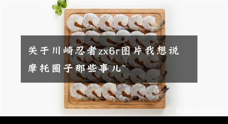 关于川崎忍者zx6r图片我想说摩托圈子那些事儿~