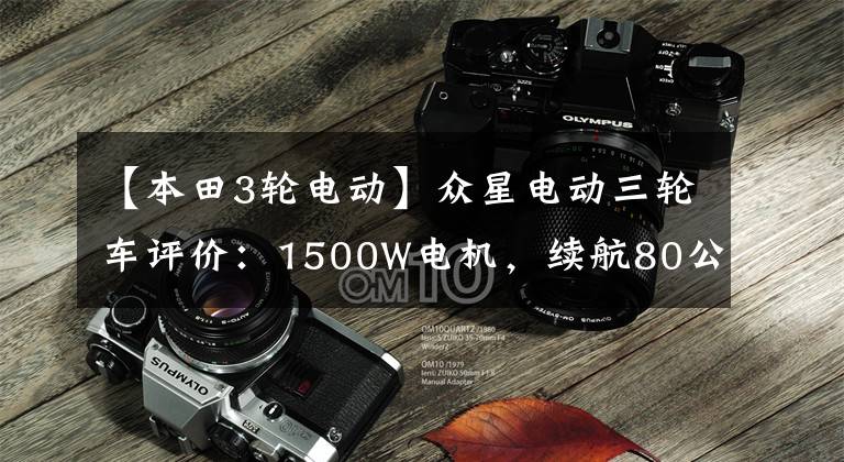 【本田3轮电动】众星电动三轮车评价：1500W电机，续航80公里，配备金属保护带。