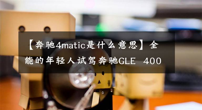 【奔驰4matic是什么意思】全能的年轻人试驾奔驰GLE  400 4MATIC。