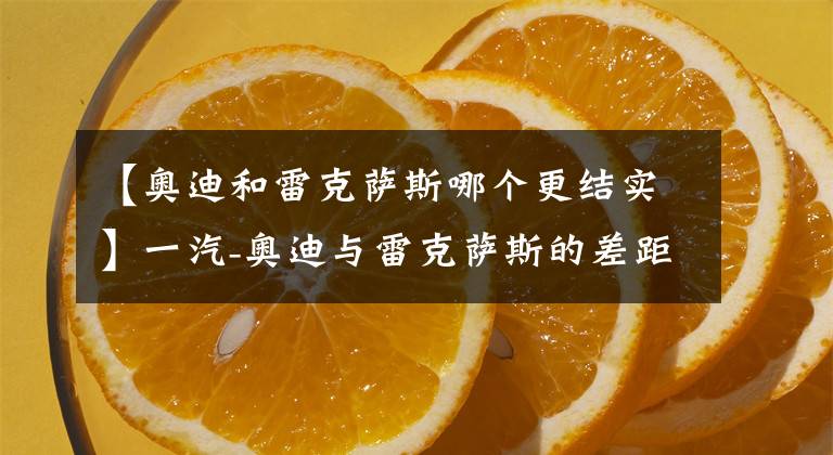 【奥迪和雷克萨斯哪个更结实】一汽-奥迪与雷克萨斯的差距在哪？