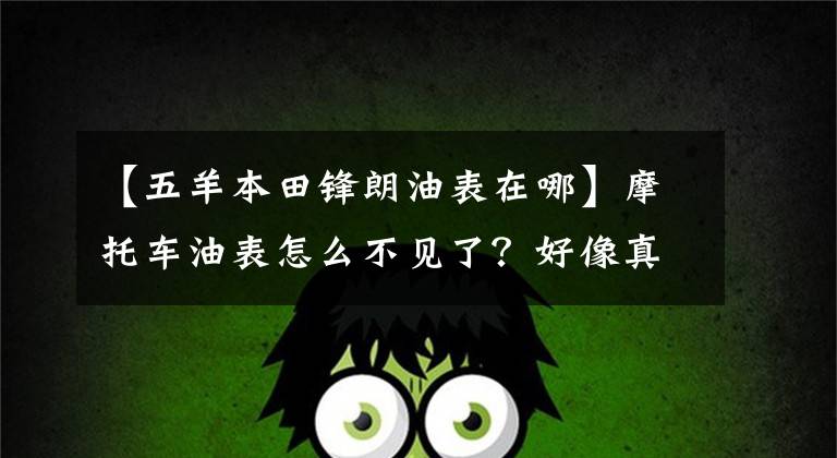 【五羊本田锋朗油表在哪】摩托车油表怎么不见了？好像真的在卖车，你说“装饰”？揭发他！