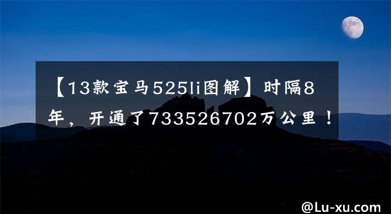【13款宝马525li图解】时隔8年，开通了733526702万公里！这辆宝马525不值得花20万美元买吗？