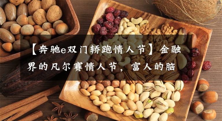 【奔驰e双门轿跑情人节】金融界的凡尔赛情人节，富人的脑回路真是难以想象
