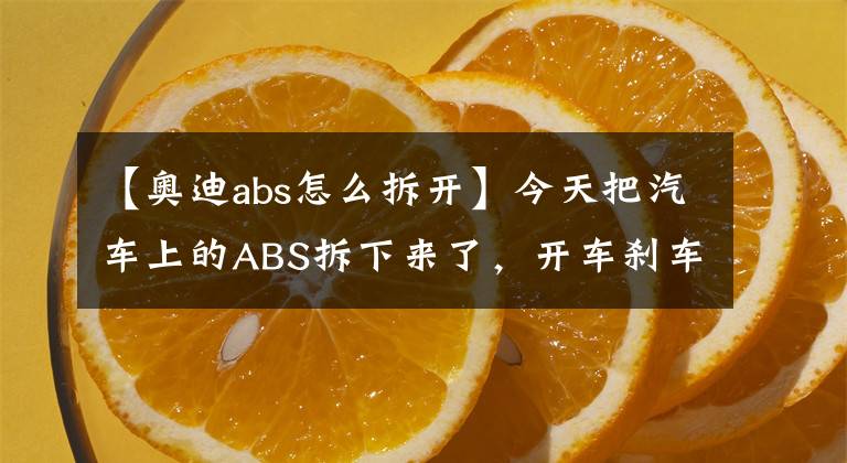 【奥迪abs怎么拆开】今天把汽车上的ABS拆下来了，开车刹车车轮就会抱死吗？