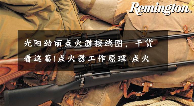 光阳劲丽点火器接线图，干货看这篇!点火器工作原理 点火器规格 点火器特性