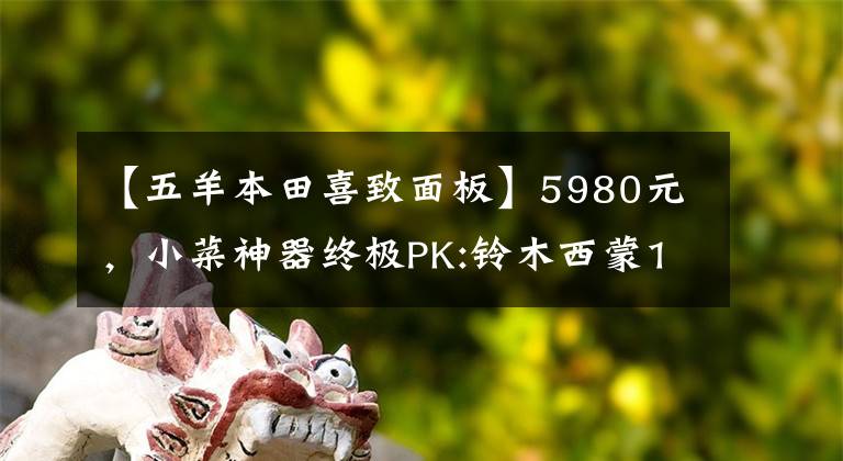 【五羊本田喜致面板】5980元，小菜神器终极PK:铃木西蒙125VS本田125(上图)