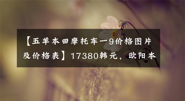 【五羊本田摩托车一9价格图片及价格表】17380韩元，欧阳本田复古街190销售价格公布。
