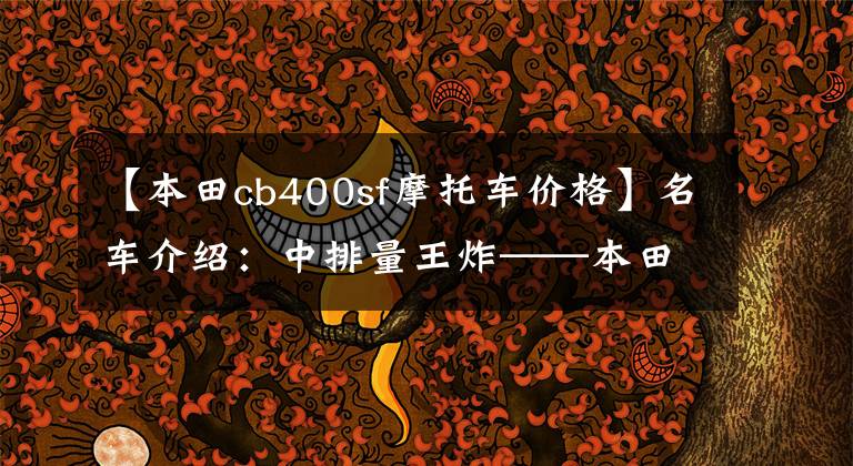 【本田cb400sf摩托车价格】名车介绍：中排量王炸——本田CB400，得到也是最好的